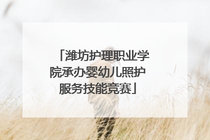潍坊护理职业学院承办婴幼儿照护服务技能竞赛