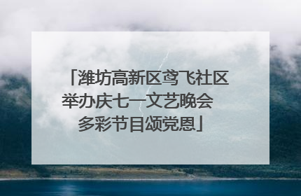 潍坊高新区鸢飞社区举办庆七一文艺晚会 多彩节目颂党恩