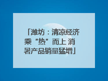 潍坊：清凉经济乘“热”而上 消暑产品销量猛增