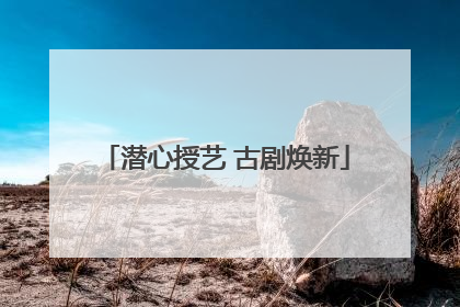 潜心授艺 古剧焕新