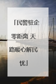 民警驻企零距离 天路暖心解民忧