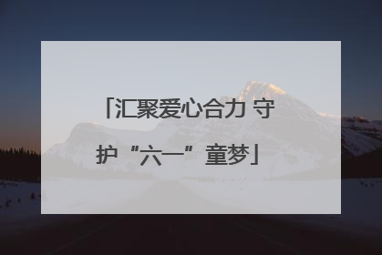 汇聚爱心合力 守护“六一”童梦
