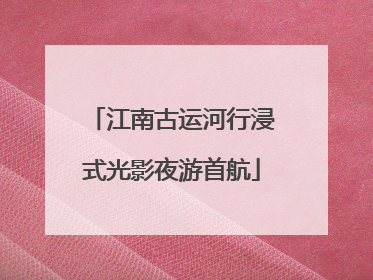 江南古运河行浸式光影夜游首航