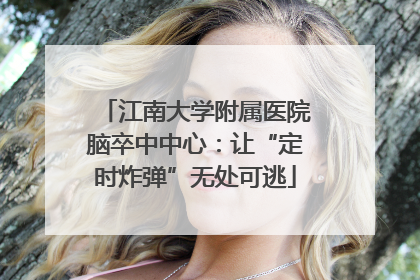 江南大学附属医院脑卒中中心：让“定时炸弹”无处可逃