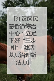 江汉区民意街道综治中心：立足下好“三步棋” 激活基层治理新活力