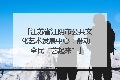 江苏省江阴市公共文化艺术发展中心：带动全民“艺起来”
