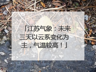 江苏气象：未来三天以云系变化为主，气温较高！