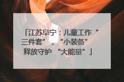 江苏阜宁：儿童工作“三件套”，“小装备” 释放守护 “大能量”