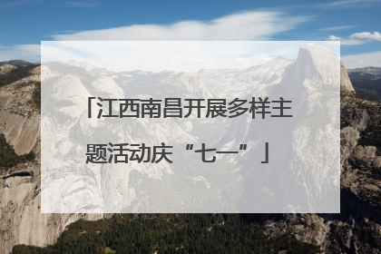 江西南昌开展多样主题活动庆“七一”