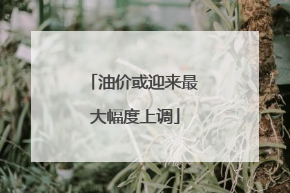 油价或迎来最大幅度上调