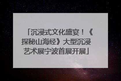 沉浸式文化盛宴！《探秘山海经》大型沉浸艺术展宁波首展开展