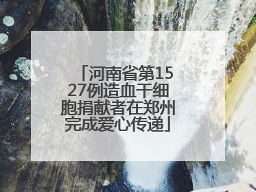 河南省第1527例造血干细胞捐献者在郑州完成爱心传递