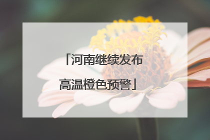 河南继续发布高温橙色预警