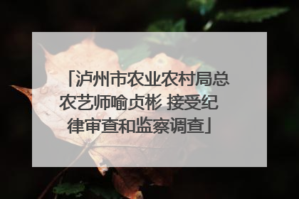 泸州市农业农村局总农艺师喻贞彬 接受纪律审查和监察调查