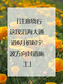 注意绕行 这段沿海大通道6月初起宁波方向封道施工