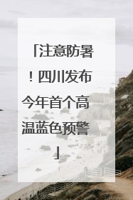 注意防暑！四川发布今年首个高温蓝色预警