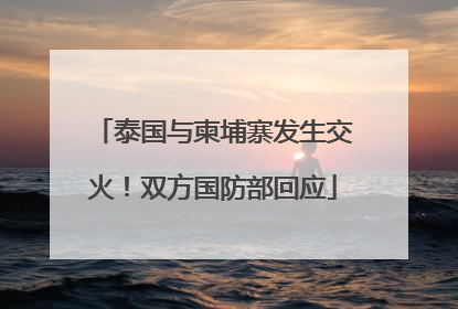 泰国与柬埔寨发生交火！双方国防部回应