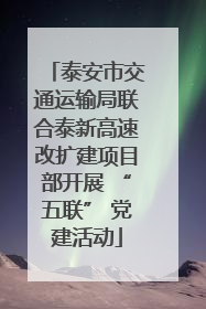 泰安市交通运输局联合泰新高速改扩建项目部开展 “五联” 党建活动