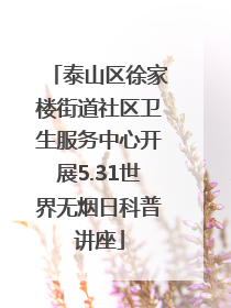 泰山区徐家楼街道社区卫生服务中心开展5.31世界无烟日科普讲座