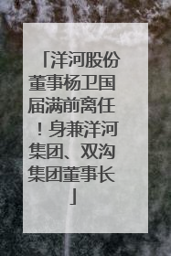 洋河股份董事杨卫国届满前离任！身兼洋河集团、双沟集团董事长