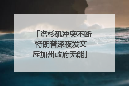 洛杉矶冲突不断 特朗普深夜发文斥加州政府无能