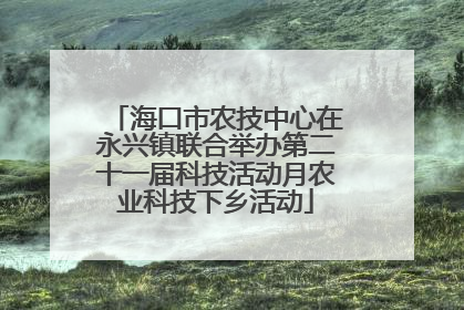 海口市农技中心在永兴镇联合举办第二十一届科技活动月农业科技下乡活动