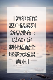 海尔新能源户储系列新品发布：以AI+定制化适配全球多元场景需求