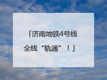 济南地铁4号线全线“轨通”！