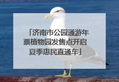 济南市公园通游年票植物园发售点开启夏季惠民直通车