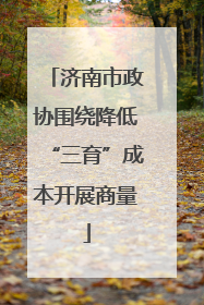 济南市政协围绕降低“三育”成本开展商量