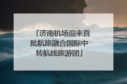 济南机场迎来首批航旅融合国际中转航线旅游团