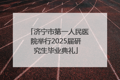 济宁市第一人民医院举行2025届研究生毕业典礼