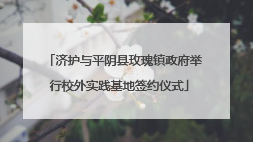 济护与平阴县玫瑰镇政府举行校外实践基地签约仪式