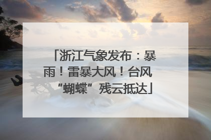 浙江气象发布：暴雨！雷暴大风！台风“蝴蝶”残云抵达