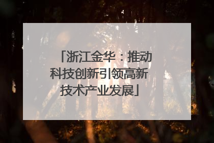 浙江金华：推动科技创新引领高新技术产业发展