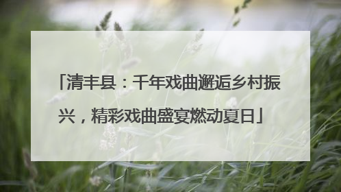 清丰县：千年戏曲邂逅乡村振兴，精彩戏曲盛宴燃动夏日