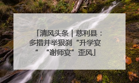 清风头条｜慈利县：多措并举狠刹“升学宴”“谢师宴”歪风