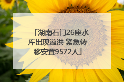 湖南石门26座水库出现溢洪 紧急转移安置9572人