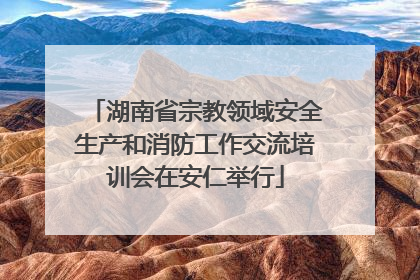 湖南省宗教领域安全生产和消防工作交流培训会在安仁举行
