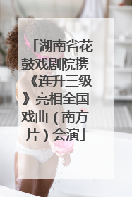 湖南省花鼓戏剧院携《连升三级》亮相全国戏曲（南方片）会演