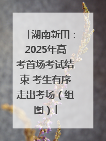 湖南新田：2025年高考首场考试结束 考生有序走出考场（组图）