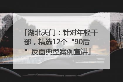 湖北天门：针对年轻干部，精选12个“90后”反面典型案例宣讲