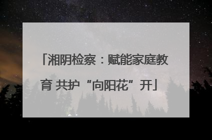 湘阴检察：赋能家庭教育 共护“向阳花”开