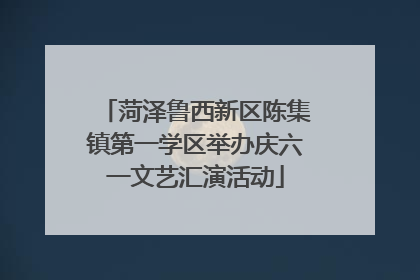 菏泽鲁西新区陈集镇第一学区举办庆六一文艺汇演活动