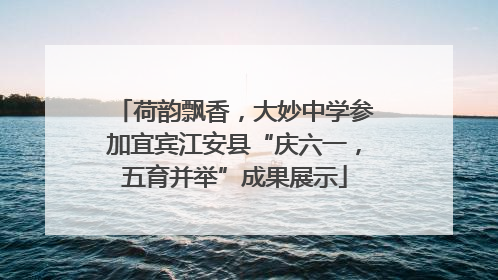 荷韵飘香，大妙中学参加宜宾江安县“庆六一，五育并举”成果展示