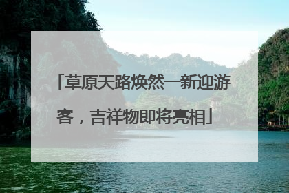 草原天路焕然一新迎游客，吉祥物即将亮相
