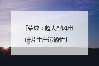 荣成：超大型风电叶片生产运输忙
