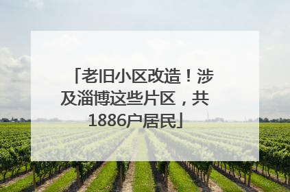老旧小区改造！涉及淄博这些片区，共1886户居民