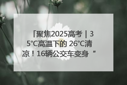 聚焦2025高考｜35℃高温下的 26℃清凉！16辆公交车变身“助考驿站”为高考护航