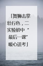 舞狮击掌壮行色，二实验初中“最后一课”暖心送考